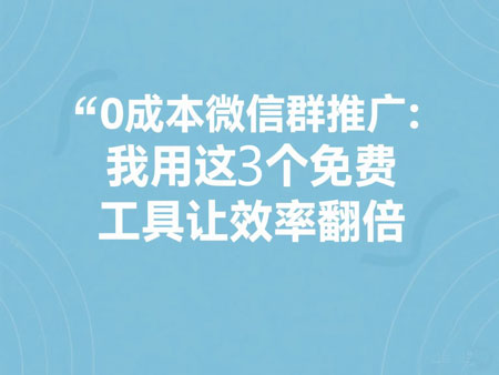 0成本微信群推广：我用这3个免费工具让效率翻倍