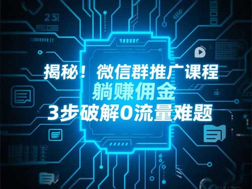 揭秘！微信群推广课程躺赚佣金，3步破解0流量难题