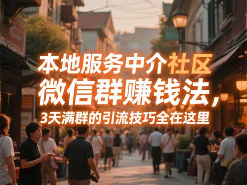 本地服务中介微信群赚钱法，3天满群的引流技巧全在这里