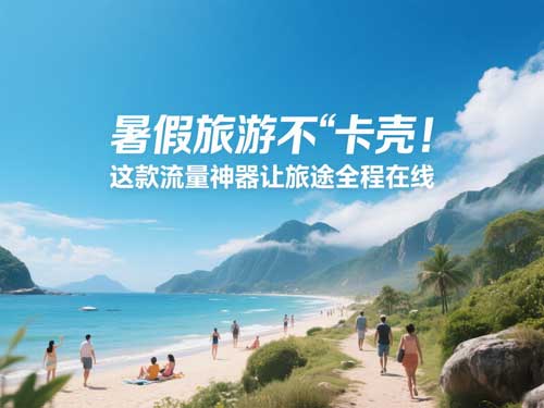 暑假旅游不 “卡壳”，这款流量神器让旅途全程在线