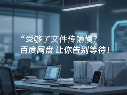 受够了文件传输慢?百度网盘让你告别等待!