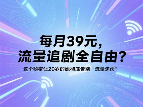 每月39元,流量追剧全自由?这个秘密让20岁的她彻底告别“流量焦虑”