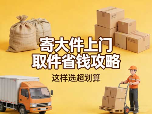 寄大件上门取件省钱攻略,这样选超划算