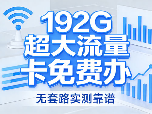 192G超大流量卡免费办,无套路实测靠谱,附完整产品介绍