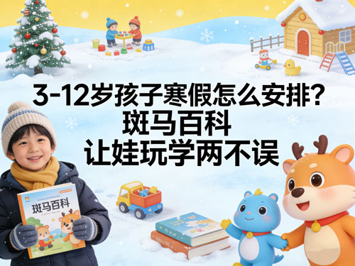3-12岁孩子寒假怎么安排?斑马百科让娃玩学两不误