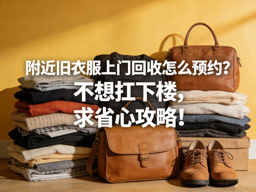 附近旧衣服上门回收怎么预约?不想扛下楼,求省心攻略!