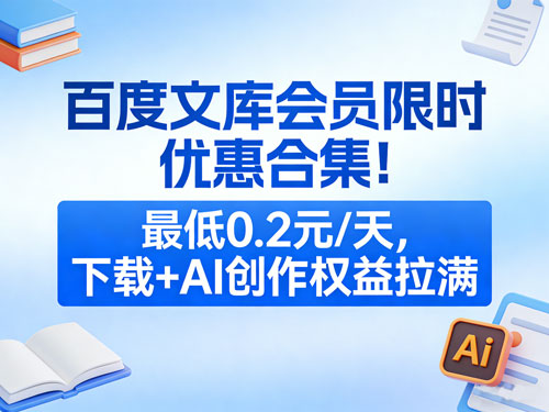百度文库会员限时优惠合集!最低0.2元/天,下载+AI 创作权益拉满
