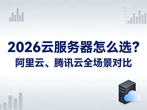 2026云服务器怎么选?阿里云、腾讯云全场景对比|寒假学习/游戏开服/个人建站/ 企业上云攻略