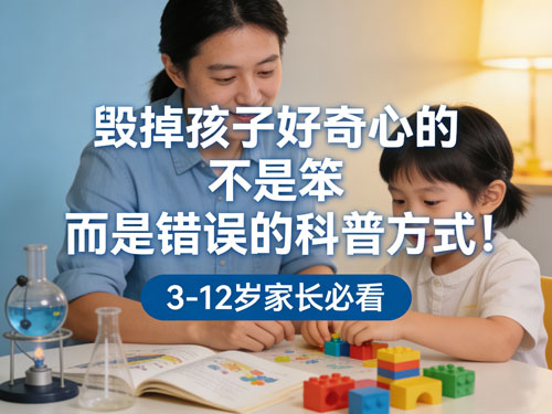 毁掉孩子好奇心的,不是笨,而是错误的科普方式!3-12岁家长必看