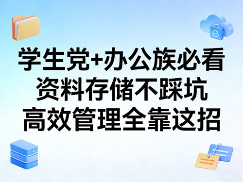 学生党+办公族必看!资料存储不踩坑,高效管理全靠这招