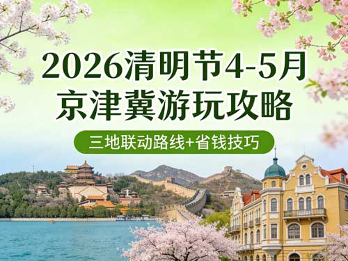 2026清明节4-5月京津冀游玩攻略 三地联动路线+省钱技巧