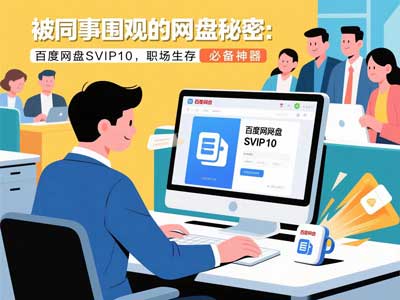 被同事围观的网盘秘密：百度网盘SVIP10，职场生存必备神器