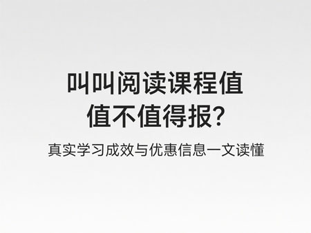 叫叫阅读课程值不值得报？真实学习成效与优惠信息一文读懂
