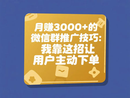 月赚3000+的微信群推广技巧：我靠这招让用户主动下单