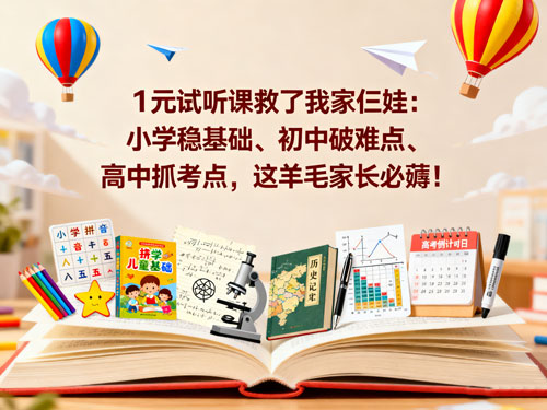 1元试听课救了我家仨娃:小学稳基础、初中破难点、高中抓考点,这羊毛家长必薅!